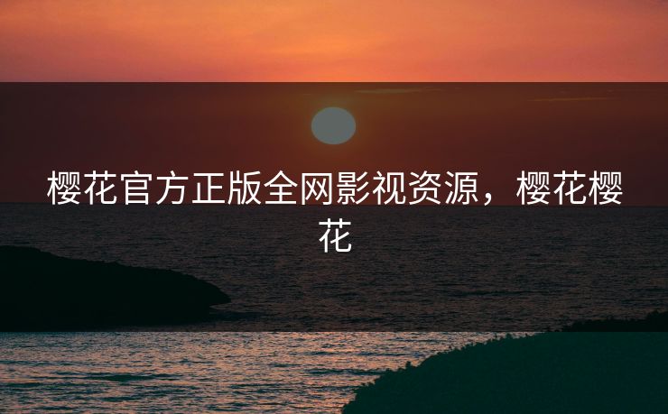 樱花官方正版全网影视资源，樱花樱花