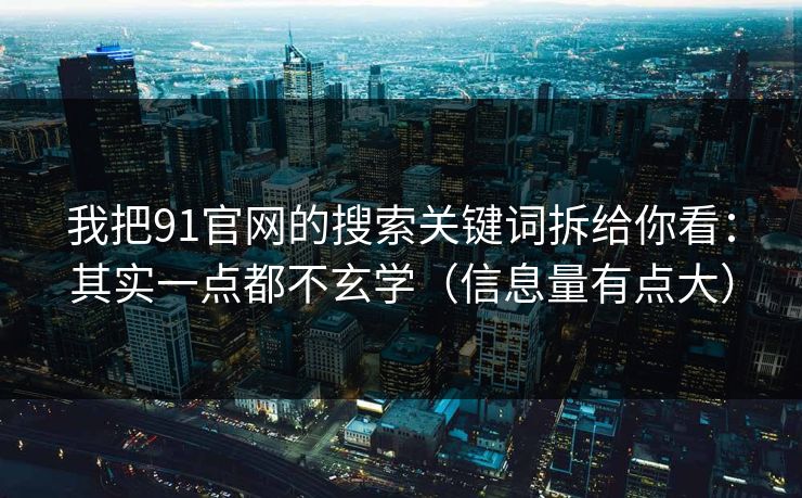 我把91官网的搜索关键词拆给你看：其实一点都不玄学（信息量有点大）
