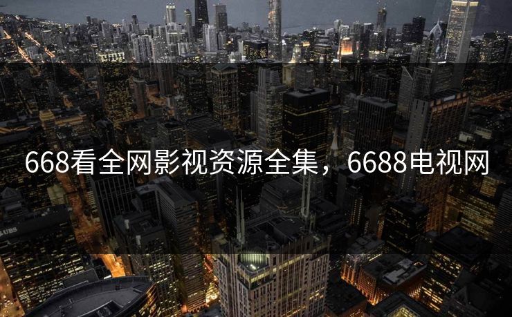 668看全网影视资源全集，6688电视网