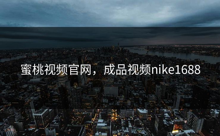 蜜桃视频官网，成品视频nike1688