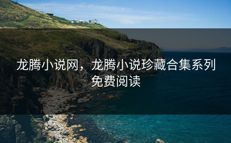 龙腾小说网，龙腾小说珍藏合集系列免费阅读