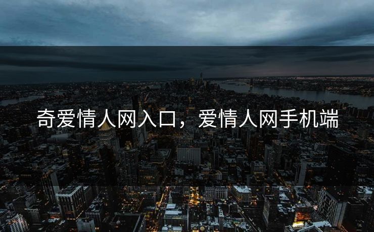 奇爱情人网入口，爱情人网手机端