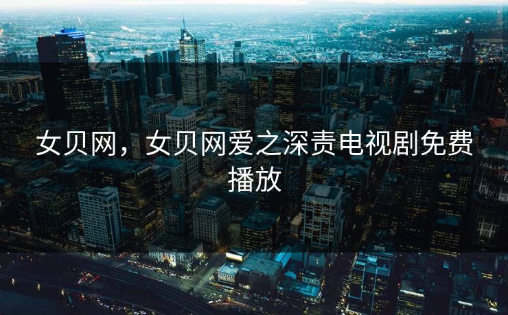 女贝网,女贝网爱之深责电视剧免费播放 女贝网,女贝网爱之深责电视剧免费播放
