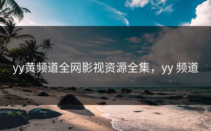 yy黄频道全网影视资源全集，yy 频道