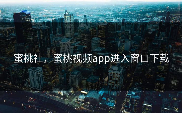 蜜桃社，蜜桃视频app进入窗口下载
