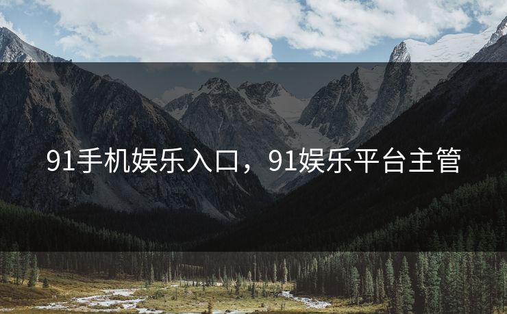 91手机娱乐入口，91娱乐平台主管
