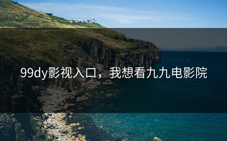 99dy影视入口，我想看九九电影院
