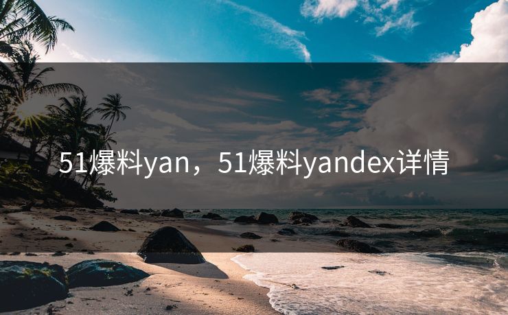 51爆料yan，51爆料yandex详情